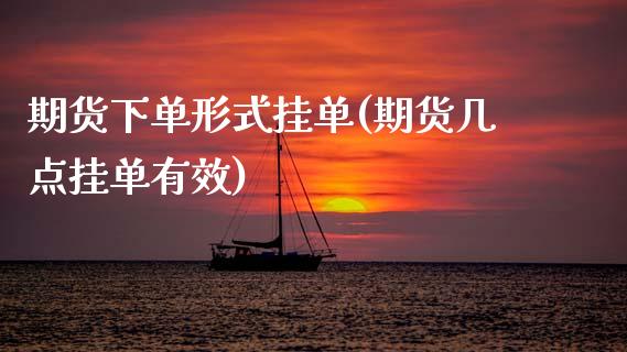 期货下单形式挂单(期货几点挂单有效)_https://www.zztgc.com_期货直播_第1张