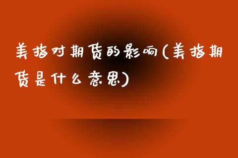 美指对期货的影响(美指期货是什么意思)_https://www.zztgc.com_原油期货_第1张