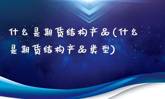 什么是期货结构产品(什么是期货结构产品类型)_https://www.zztgc.com_期货行情_第1张
