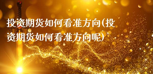 投资期货如何看准方向(投资期货如何看准方向呢)_https://www.zztgc.com_原油期货_第1张