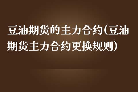 豆油期货的主力合约(豆油期货主力合约更换规则)_https://www.zztgc.com_期货行情_第1张