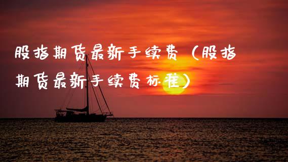股指期货最新手续费（股指期货最新手续费标准）_https://www.zztgc.com_黄金期货_第1张