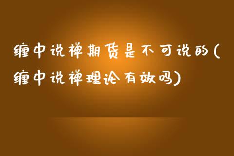 缠中说禅期货是不可说的(缠中说禅理论有效吗)_https://www.zztgc.com_期货直播_第1张