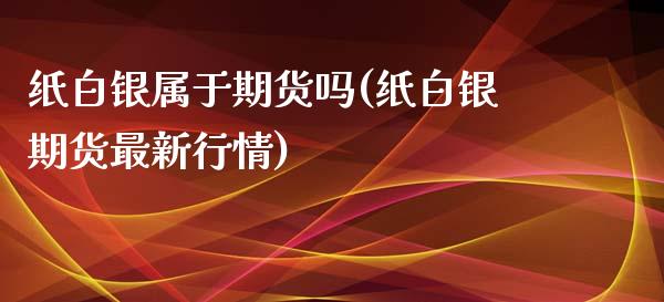 纸白银属于期货吗(纸白银期货最新行情)_https://www.zztgc.com_期货行情_第1张