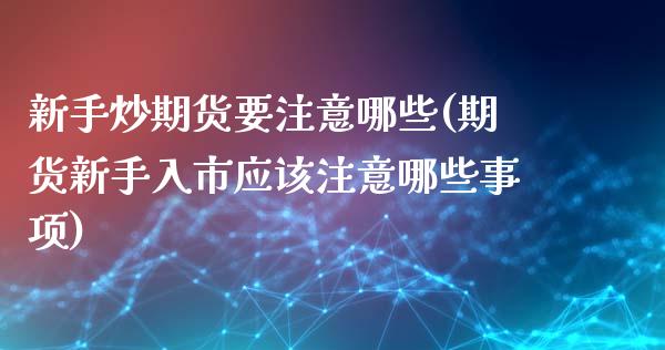 新手炒期货要注意哪些(期货新手入市应该注意哪些事项)_https://www.zztgc.com_期货行情_第1张