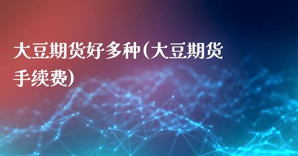 大豆期货好多种(大豆期货手续费)_https://www.zztgc.com_黄金期货_第1张