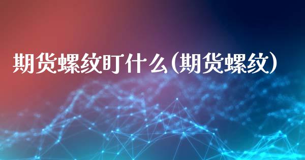 期货螺纹盯什么(期货螺纹)_https://www.zztgc.com_期货开户_第1张