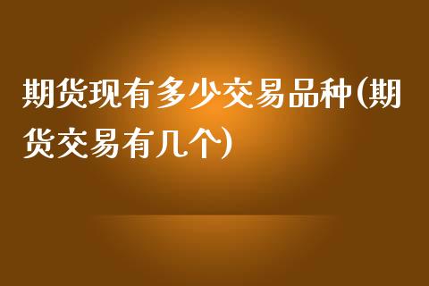 期货现有多少交易品种(期货交易有几个)_https://www.zztgc.com_期货入门_第1张