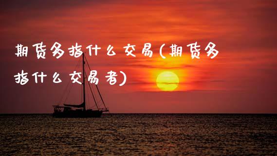 期货多指什么交易(期货多指什么交易者)_https://www.zztgc.com_期货入门_第1张