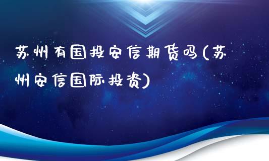 苏州有国投安信期货吗(苏州安信国际投资)_期货行情_第1张_珍投期货网 苏州有国投安信期货吗(苏州安信国际投资)_https://www.zztgc.com_期货行情_第1张