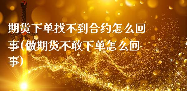 期货下单找不到合约怎么回事(做期货不敢下单怎么回事)_https://www.zztgc.com_期货入门_第1张
