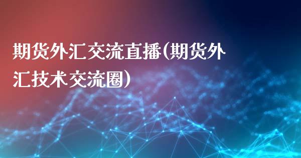 期货外汇交流直播(期货外汇技术交流圈)_https://www.zztgc.com_期货入门_第1张