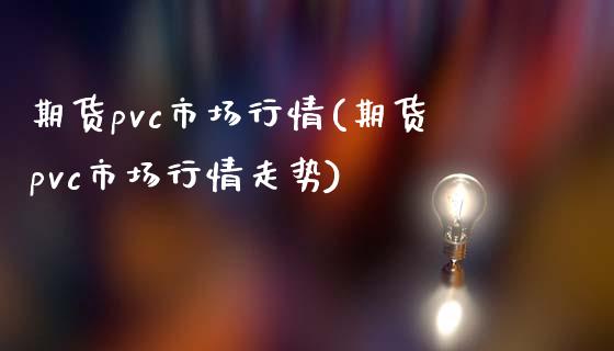 期货pvc市场行情(期货pvc市场行情走势)_https://www.zztgc.com_期货行情_第1张