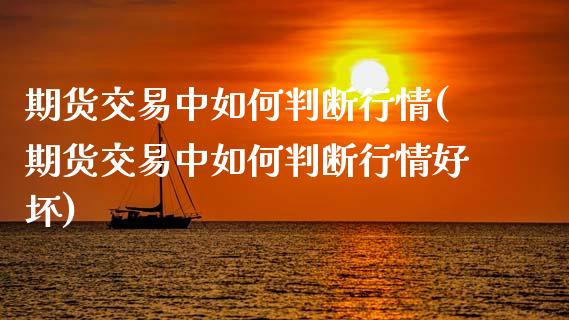 期货交易中如何判断行情(期货交易中如何判断行情好坏)_https://www.zztgc.com_期货直播_第1张