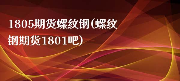 1805期货螺纹钢(螺纹钢期货1801吧)_https://www.zztgc.com_期货开户_第1张