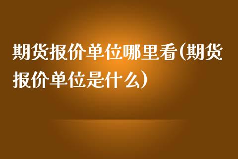 期货报价单位哪里看(期货报价单位是什么)_https://www.zztgc.com_期货行情_第1张