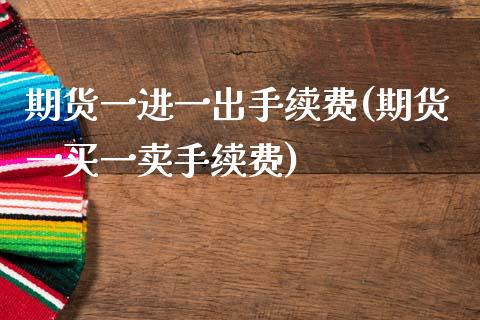 期货一进一出手续费(期货一买一卖手续费)_https://www.zztgc.com_期货开户_第1张