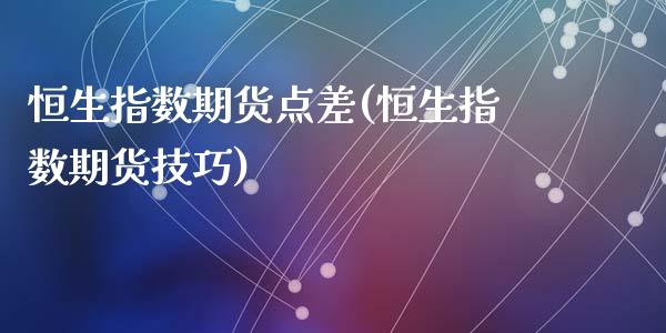 恒生指数期货点差(恒生指数期货技巧)_https://www.zztgc.com_期货直播_第1张