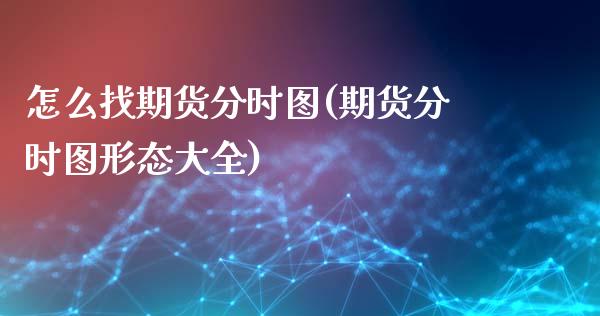 怎么找期货分时图(期货分时图形态大全)_https://www.zztgc.com_期货行情_第1张