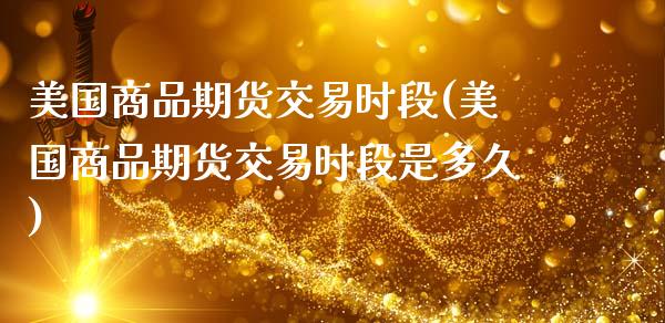 美国商品期货交易时段(美国商品期货交易时段是多久)_https://www.zztgc.com_期货入门_第1张