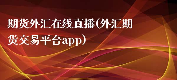 期货外汇在线直播(外汇期货交易平台app)_https://www.zztgc.com_黄金期货_第1张