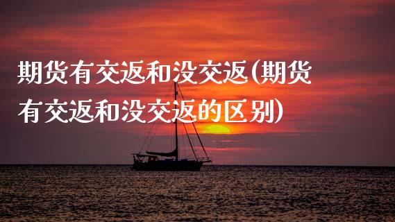 期货有交返和没交返(期货有交返和没交返的区别)_https://www.zztgc.com_原油期货_第1张