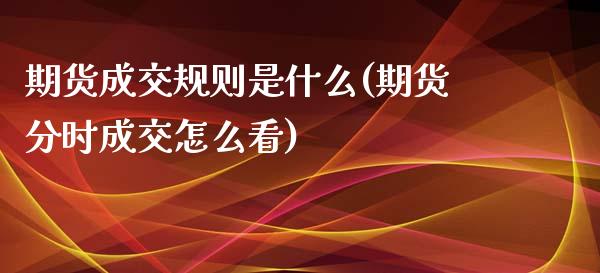 期货成交规则是什么(期货分时成交怎么看)_https://www.zztgc.com_期货行情_第1张