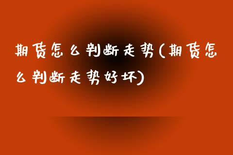 期货怎么判断走势(期货怎么判断走势好坏)_https://www.zztgc.com_原油期货_第1张