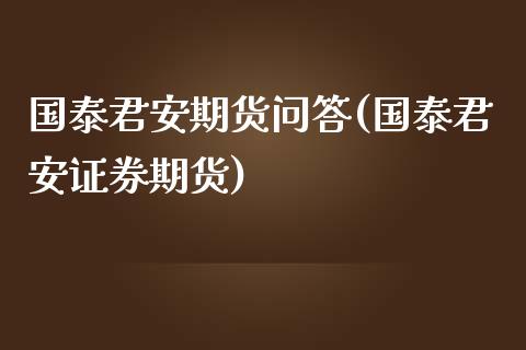 国泰君安期货问答(国泰君安证券期货)_https://www.zztgc.com_期货入门_第1张