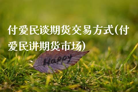 付爱民谈期货交易方式(付爱民讲期货市场)_https://www.zztgc.com_期货行情_第1张