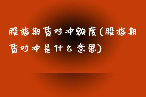 股指期货对冲额度(股指期货对冲是什么意思)_https://www.zztgc.com_期货行情_第1张
