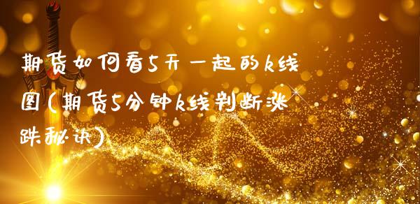期货如何看5天一起的k线图(期货5分钟k线判断涨跌秘诀)_https://www.zztgc.com_期货行情_第1张
