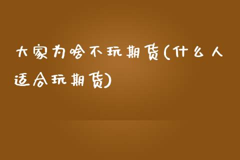 大家为啥不玩期货(什么人适合玩期货)_https://www.zztgc.com_期货入门_第1张