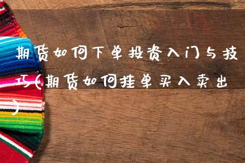 期货如何下单投资入门与技巧(期货如何挂单买入卖出)_https://www.zztgc.com_原油期货_第1张