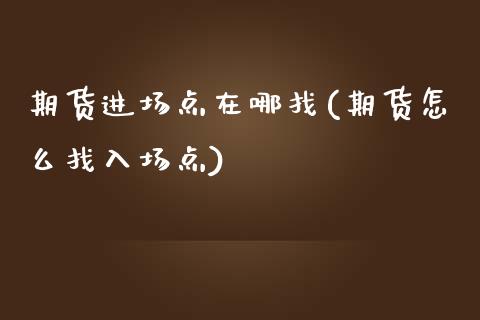 期货进场点在哪找(期货怎么找入场点)_https://www.zztgc.com_期货行情_第1张