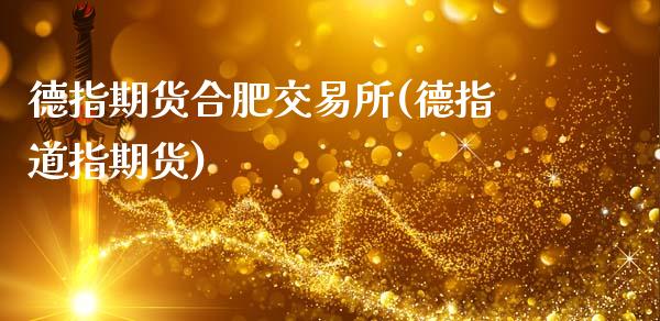 德指期货合肥交易所(德指道指期货)_https://www.zztgc.com_黄金期货_第1张