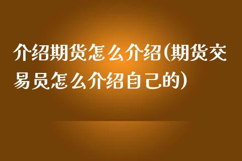 介绍期货怎么介绍(期货交易员怎么介绍自己的)_https://www.zztgc.com_期货入门_第1张