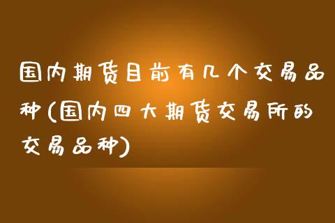 国内期货目前有几个交易品种(国内四大期货交易所的交易品种)_https://www.zztgc.com_黄金期货_第1张