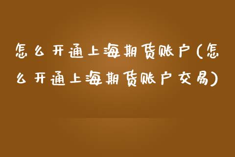 怎么开通上海期货账户(怎么开通上海期货账户交易)_https://www.zztgc.com_期货入门_第1张