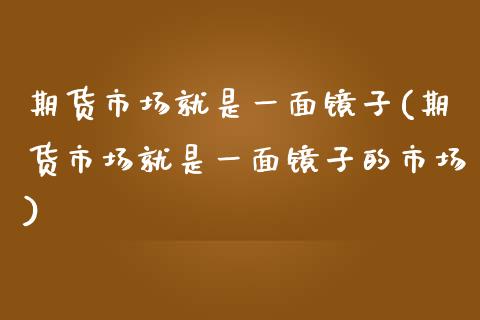 期货市场就是一面镜子(期货市场就是一面镜子的市场)_https://www.zztgc.com_原油期货_第1张