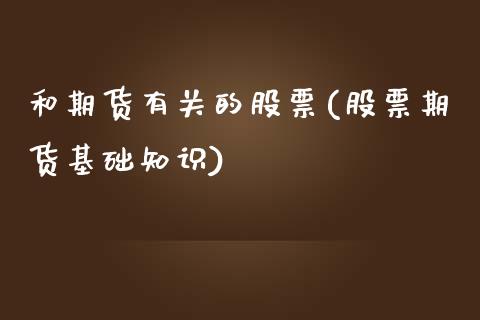 和期货有关的股票(股票期货基础知识)_https://www.zztgc.com_期货直播_第1张