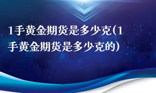 1手黄金期货是多少克(1手黄金期货是多少克的)_https://www.zztgc.com_原油期货_第1张