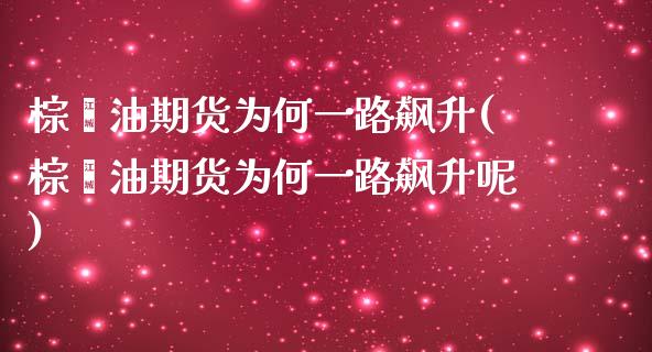 棕榈油期货为何一路飙升(棕榈油期货为何一路飙升呢)_https://www.zztgc.com_黄金期货_第1张