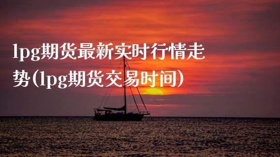 lpg期货最新实时行情走势(lpg期货交易时间)_https://www.zztgc.com_期货入门_第1张
