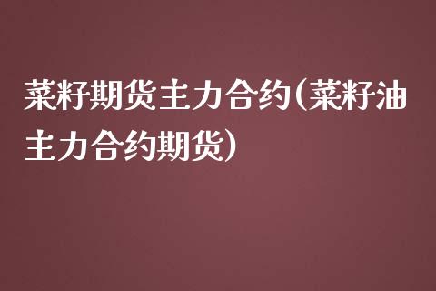 菜籽期货主力合约(菜籽油主力合约期货)_https://www.zztgc.com_期货入门_第1张
