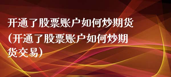 开通了股票账户如何炒期货(开通了股票账户如何炒期货交易)_https://www.zztgc.com_黄金期货_第1张