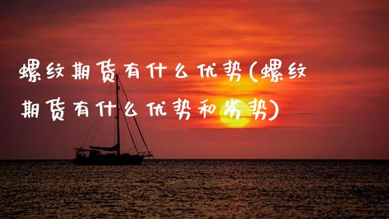 螺纹期货有什么优势(螺纹期货有什么优势和劣势)_https://www.zztgc.com_期货开户_第1张