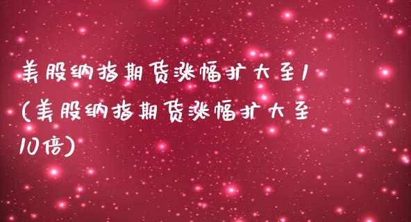 美股纳指期货涨幅扩大至1(美股纳指期货涨幅扩大至10倍)_https://www.zztgc.com_期货行情_第1张