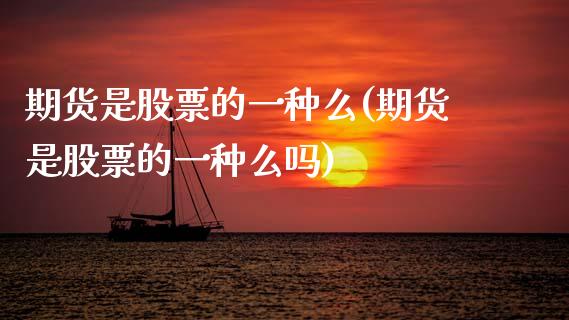 期货是股票的一种么(期货是股票的一种么吗)_https://www.zztgc.com_原油期货_第1张