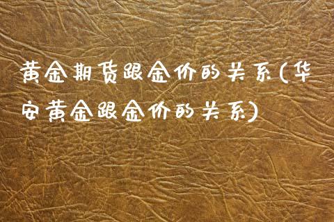 黄金期货跟金价的关系(华安黄金跟金价的关系)_https://www.zztgc.com_期货直播_第1张